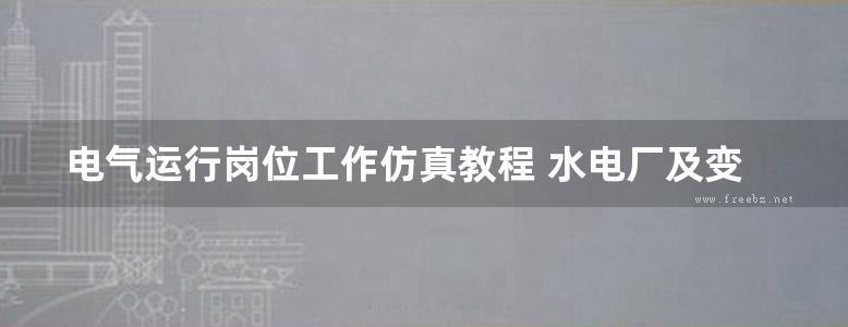 电气运行岗位工作仿真教程 水电厂及变电站生产性实训